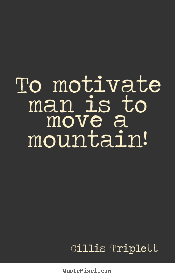 Quotes about success - To motivate man is to move a mountain!