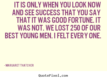 Margaret Thatcher picture quotes - It is only when you look now and see success that.. - Success quotes