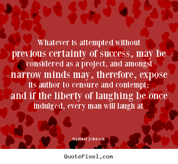 Whatever is attempted without previous certainty of success, may.. Samuel Johnson top success quotes