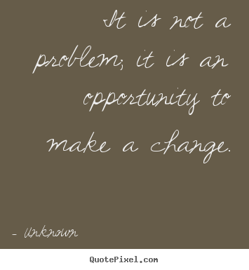 Sayings about success - It is not a problem; it is an opportunity to..