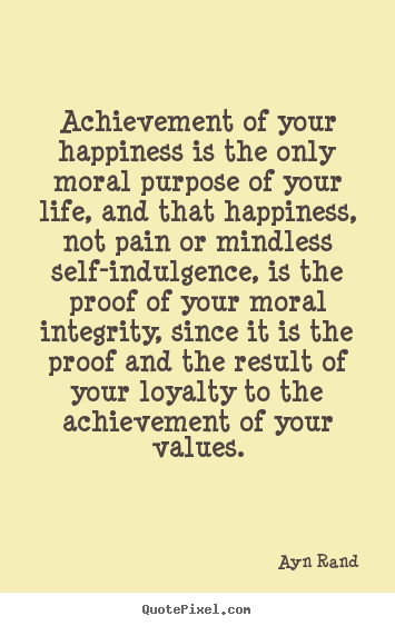 Achievement of your happiness is the only moral purpose of your.. Ayn Rand top success quote