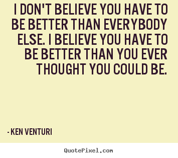 Ken Venturi picture quotes - I don't believe you have to be better than.. - Success quote