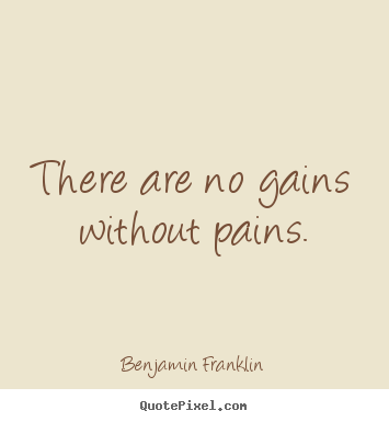 Benjamin Franklin picture quote - There are no gains without pains. - Success quotes