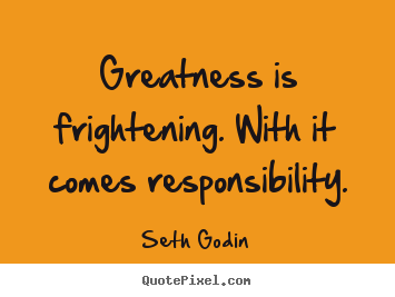 Quotes about success - Greatness is frightening. with it comes responsibility.