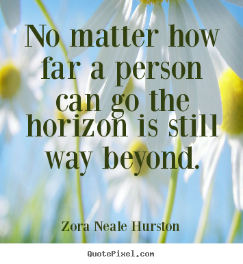 No matter how far a person can go the horizon is still way.. Zora Neale Hurston popular success quotes