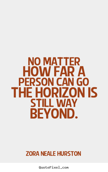 No matter how far a person can go the horizon is still way.. Zora Neale Hurston greatest success quote