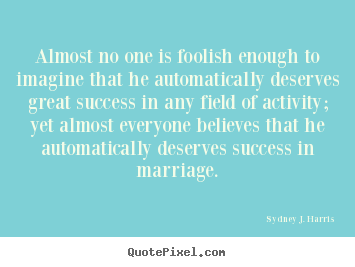 Design custom picture quotes about success - Almost no one is foolish enough to imagine that he automatically deserves..