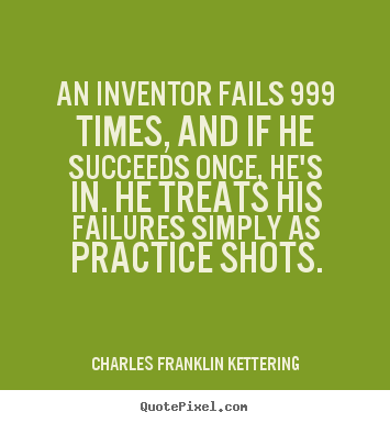 Charles Franklin Kettering picture quotes - An inventor fails 999 times, and if he succeeds once, he's in... - Success quotes