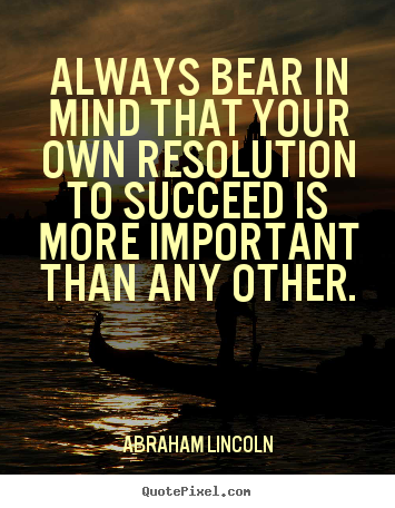 Always bear in mind that your own resolution.. Abraham Lincoln greatest success sayings