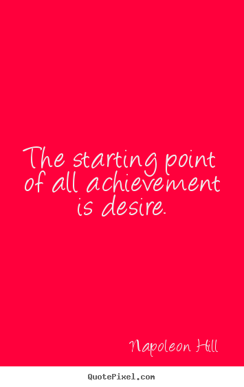 The starting point of all achievement is desire. Napoleon Hill popular success quotes