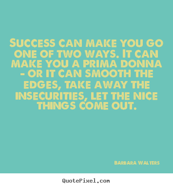 Success can make you go one of two ways. it can.. Barbara Walters greatest success sayings