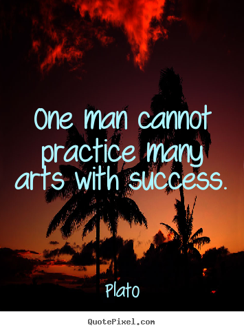 Plato picture quotes - One man cannot practice many arts with success. - Success quotes