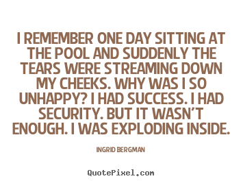 Ingrid Bergman picture quotes - I remember one day sitting at the pool and suddenly the tears were.. - Success quotes