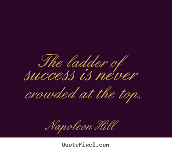 Success quotes - The ladder of success is never crowded at the top.