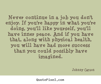 Quote about success - Never continue in a job you don't enjoy. if you're happy in what you're..