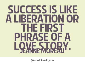 Diy picture quotes about success - Success is like a liberation or the first phrase of a love story.