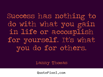 Design custom picture quotes about success - Success has nothing to do with what you gain..