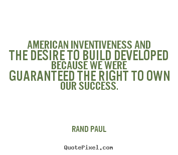 Quotes about success - American inventiveness and the desire to build developed because..