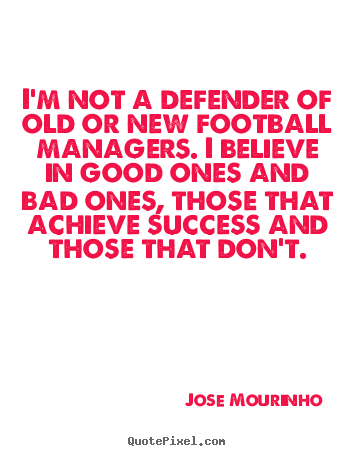 Jose Mourinho picture quote - I'm not a defender of old or new football.. - Success sayings