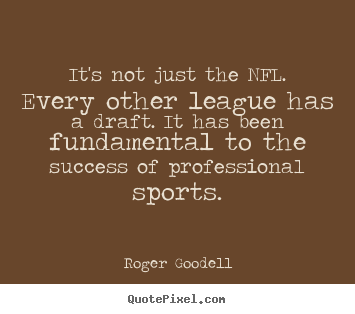 It's not just the nfl. every other league has a draft... Roger Goodell greatest success sayings
