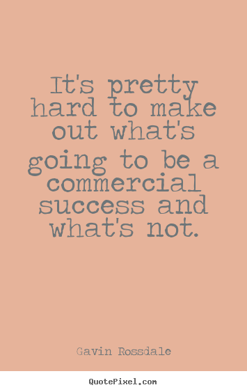 Gavin Rossdale image quotes - It's pretty hard to make out what's going to be a commercial.. - Success quote