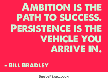 Bill Bradley picture quotes - Ambition is the path to success. persistence.. - Success quote