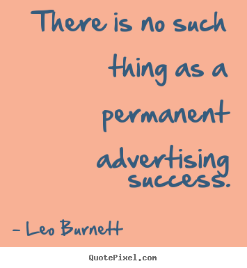 Leo Burnett picture quote - There is no such thing as a permanent advertising success. - Success quotes