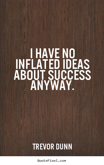 Success quote - I have no inflated ideas about success anyway.