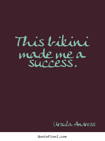 This bikini made me a success. Ursula Andress popular success quote