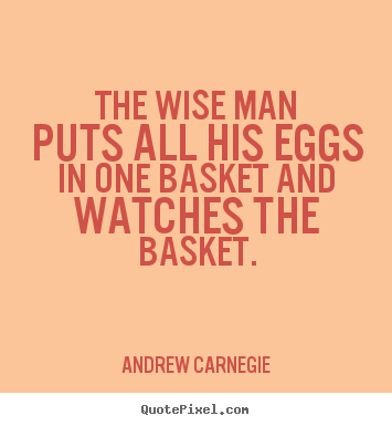 Design picture quotes about success - The wise man puts all his eggs in one basket and..