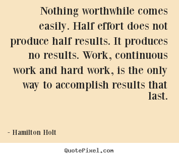 Nothing worthwhile comes easily. half effort.. Hamilton Holt popular success quotes