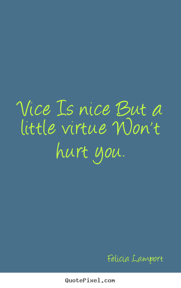 Vice is nice but a little virtue won't hurt you. Felicia Lamport top success sayings