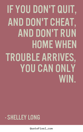 Success quotes - If you don't quit, and don't cheat, and don't run home when trouble..