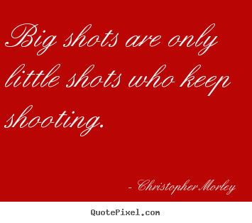 Quotes about success - Big shots are only little shots who keep shooting.