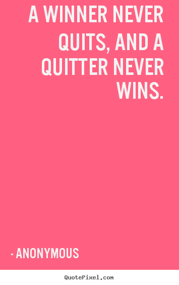 Quotes about success - A winner never quits, and a quitter never wins.