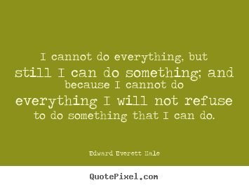 I cannot do everything, but still i can do something; and because i cannot.. Edward Everett Hale top success quotes