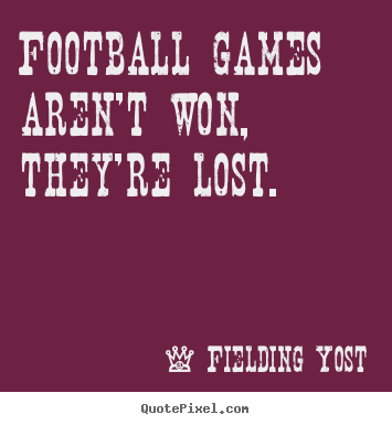 Football games aren't won, they're lost. Fielding Yost top success quote