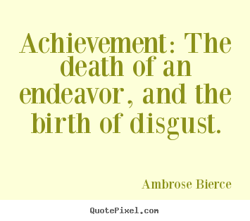 Achievement: the death of an endeavor, and the birth of disgust. Ambrose Bierce greatest success quotes