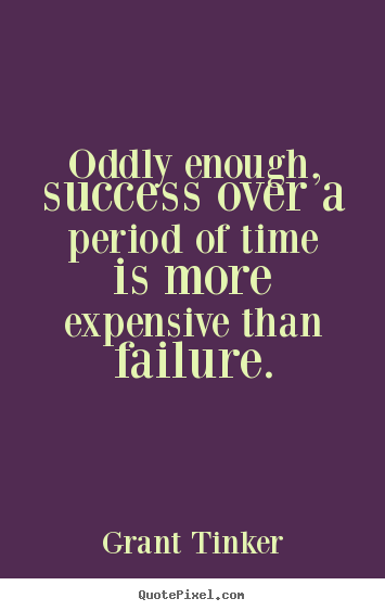 Grant Tinker picture quote - Oddly enough, success over a period of time.. - Success quotes