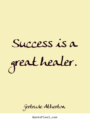 Success is a great healer. Gertrude Atherton greatest success quotes