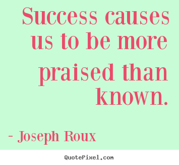 Success quotes - Success causes us to be more praised than known.