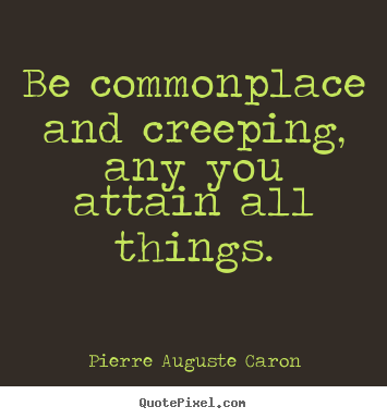 Success quote - Be commonplace and creeping, any you attain all things.