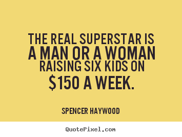 Success sayings - The real superstar is a man or a woman raising six kids on $150..