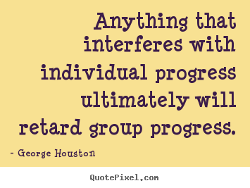 Success quote - Anything that interferes with individual progress..