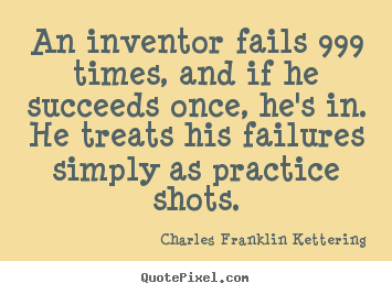 Create your own picture quote about success - An inventor fails 999 times, and if he succeeds once, he's in. he..