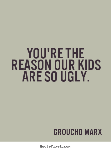 Groucho Marx poster quote - You're the reason our kids are so ugly. - Success quotes