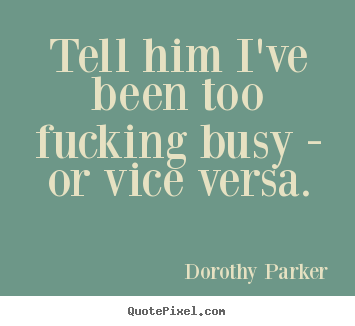 Tell him i've been too fucking busy - or.. Dorothy Parker best success quotes