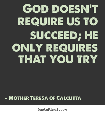 God doesn't require us to succeed; he only requires that.. Mother Teresa Of Calcutta good success quotes