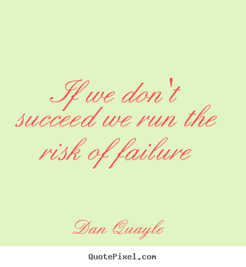 Dan Quayle picture quotes - If we don't succeed we run the risk of failure - Success quotes
