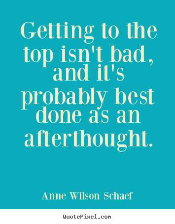 Anne Wilson Schaef picture quotes - Getting to the top isn't bad, and it's probably best done as.. - Success quotes